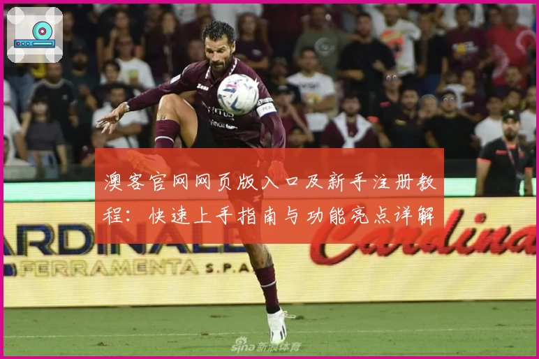 澳客官网网页版入口及新手注册教程：快速上手指南与功能亮点详解