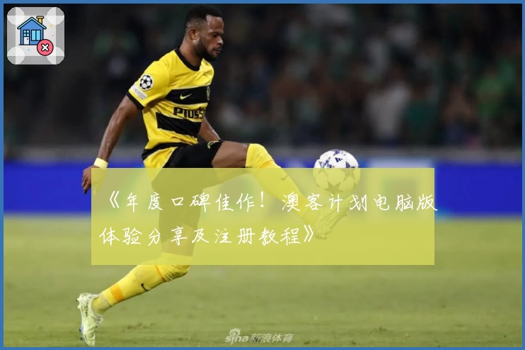 《年度口碑佳作！澳客计划电脑版体验分享及注册教程》