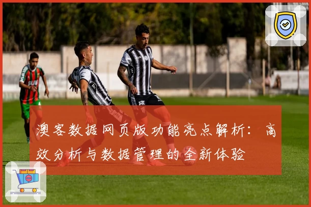 澳客数据网页版功能亮点解析：高效分析与数据管理的全新体验