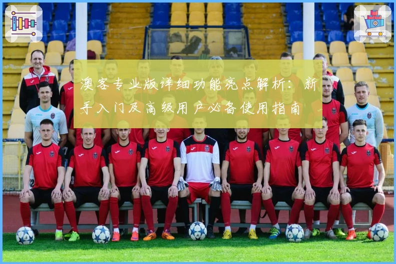 澳客专业版详细功能亮点解析：新手入门及高级用户必备使用指南