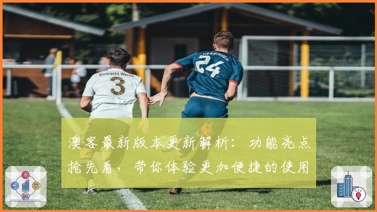 澳客最新版本更新解析:功能亮点抢先看,带你体验更加便捷的使用乐趣