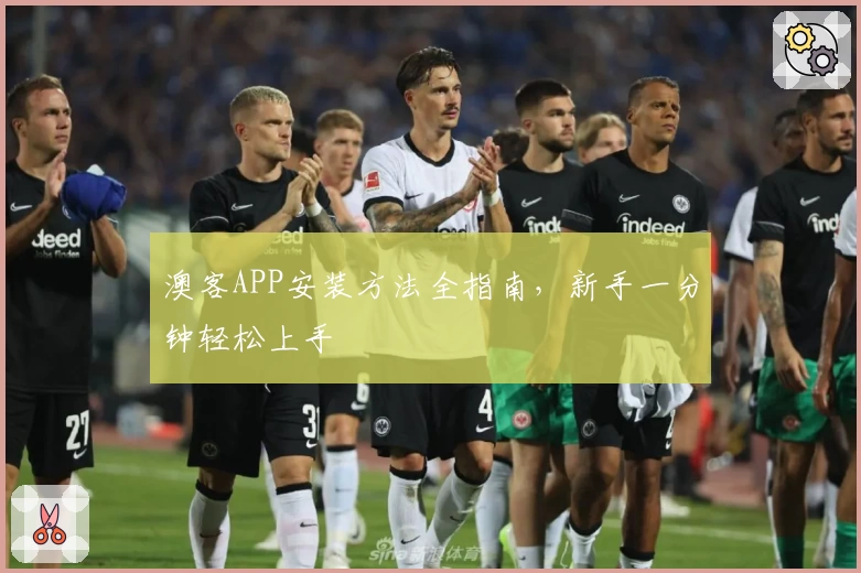 澳客APP安装方法全指南，新手一分钟轻松上手