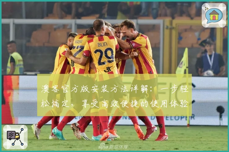 澳客官方版安装方法详解：一步轻松搞定，享受高效便捷的使用体验