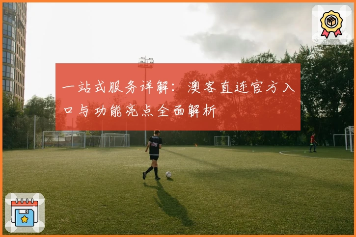 一站式服务详解：澳客直连官方入口与功能亮点全面解析