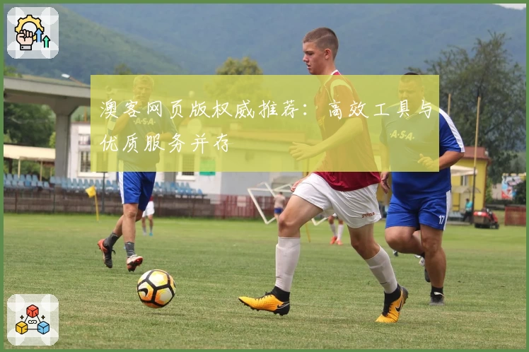 澳客网页版权威推荐：高效工具与优质服务并存