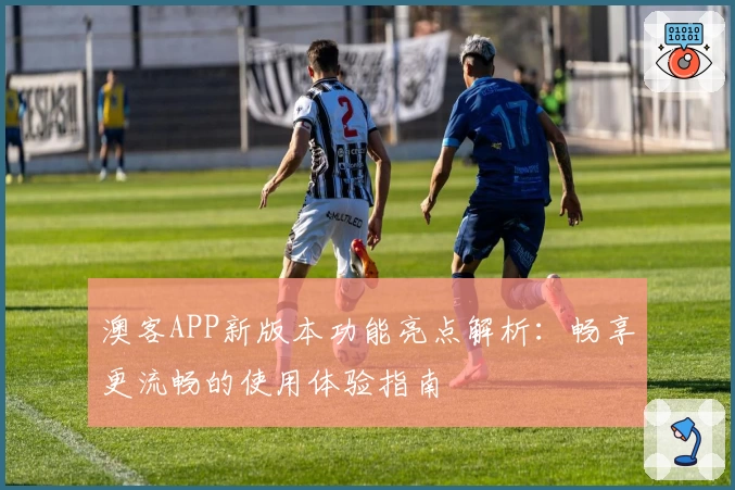 澳客APP新版本功能亮点解析：畅享更流畅的使用体验指南