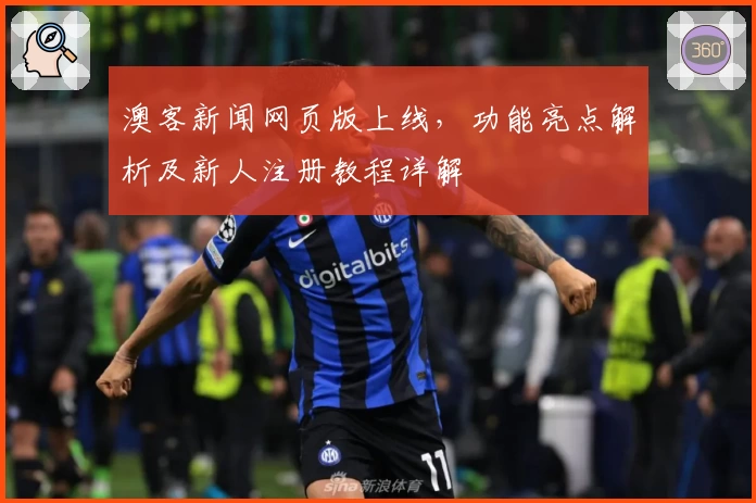 澳客新闻网页版上线，功能亮点解析及新人注册教程详解