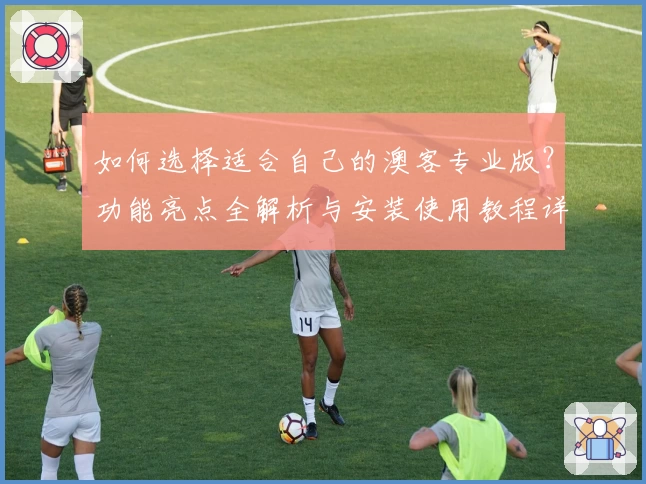 如何选择适合自己的澳客专业版？功能亮点全解析与安装使用教程详解