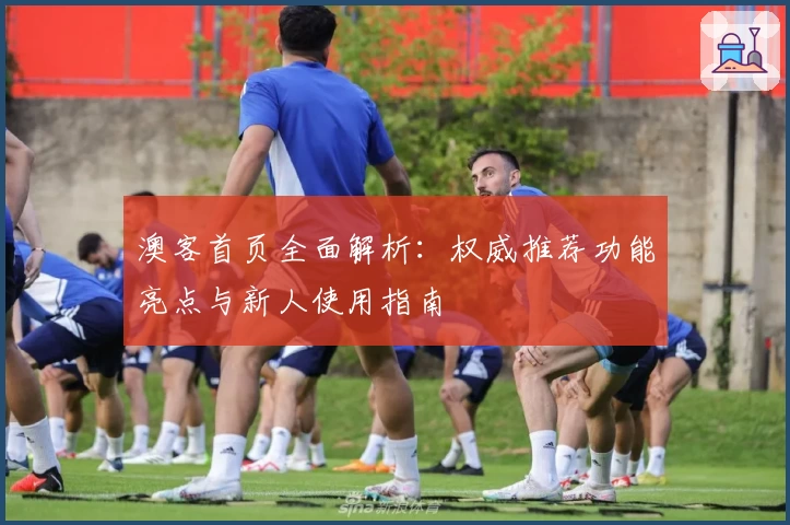 澳客首页全面解析：权威推荐功能亮点与新人使用指南