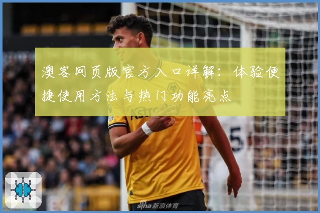 澳客网页版官方入口详解：体验便捷使用方法与热门功能亮点