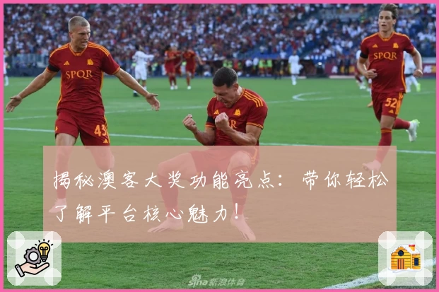 揭秘澳客大奖功能亮点:带你轻松了解平台核心魅力!