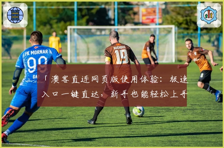 「澳客直连网页版使用体验：极速入口一键直达，新手也能轻松上手」