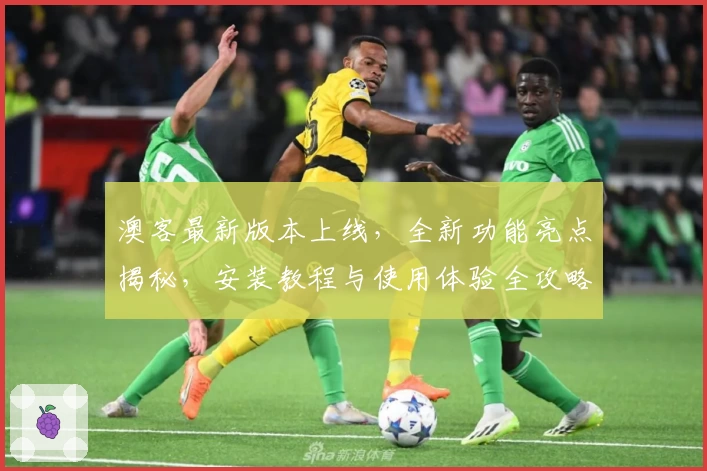 澳客最新版本上线，全新功能亮点揭秘，安装教程与使用体验全攻略