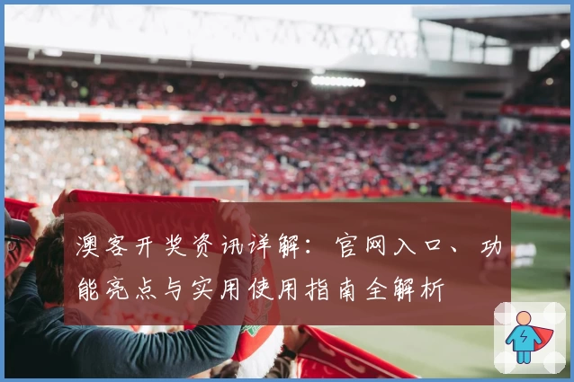 澳客开奖资讯详解：官网入口、功能亮点与实用使用指南全解析