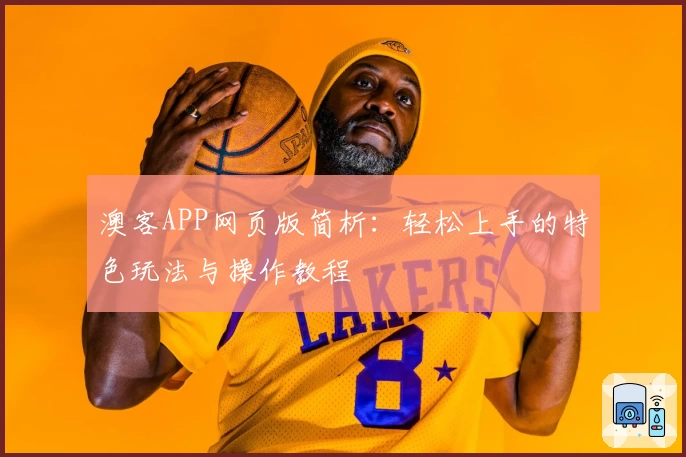 澳客APP网页版简析：轻松上手的特色玩法与操作教程