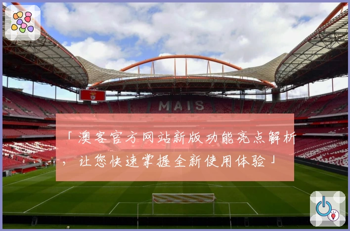 「澳客官方网站新版功能亮点解析，让您快速掌握全新使用体验」
