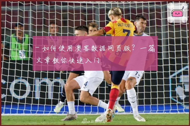 - 如何使用澳客数据网页版？一篇文章教你快速入门