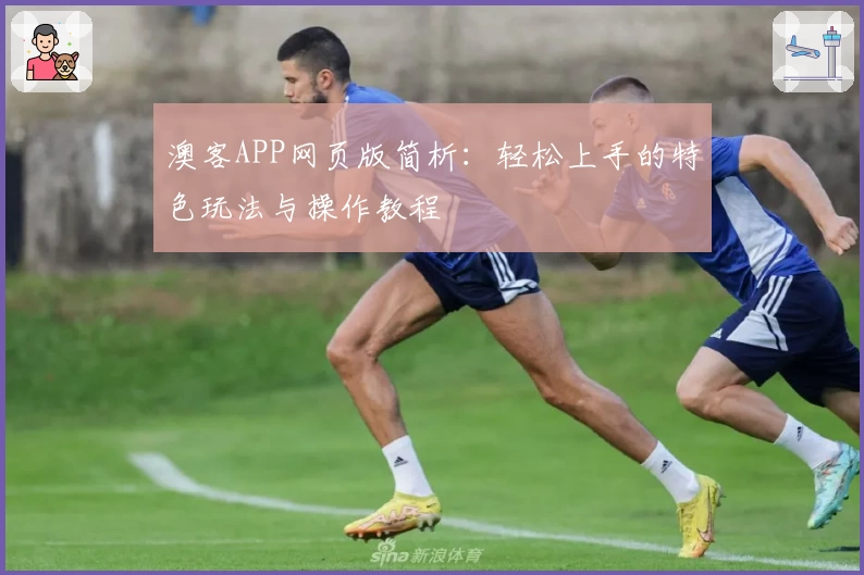 澳客APP网页版简析：轻松上手的特色玩法与操作教程