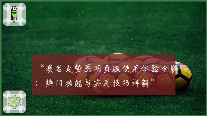 “澳客走势图网页版使用体验全解：热门功能与实用技巧详解”