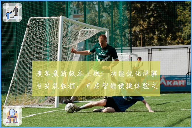 澳客最新版本上线:功能优化详解与安装教程,开启智能便捷体验之旅