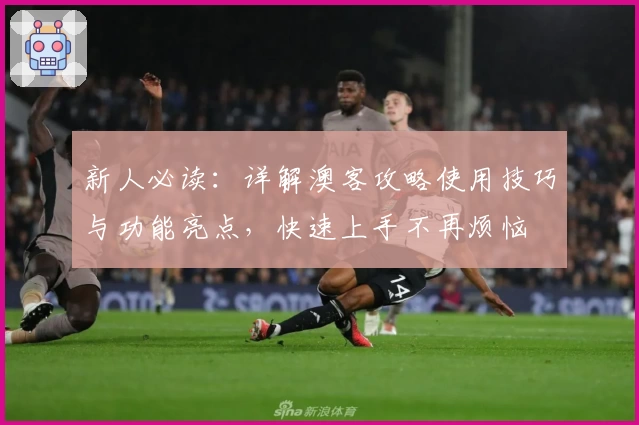 新人必读：详解澳客攻略使用技巧与功能亮点，快速上手不再烦恼