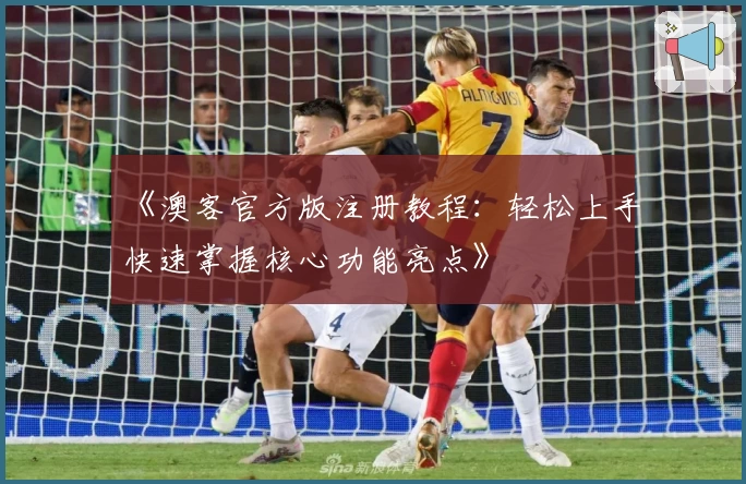 《澳客官方版注册教程：轻松上手快速掌握核心功能亮点》