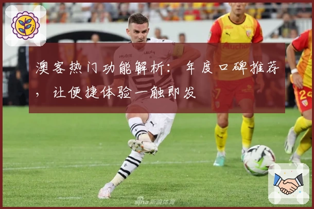 澳客热门功能解析：年度口碑推荐，让便捷体验一触即发